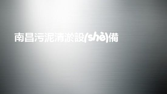 南昌污泥清淤設(shè)備價(jià)格驚人！